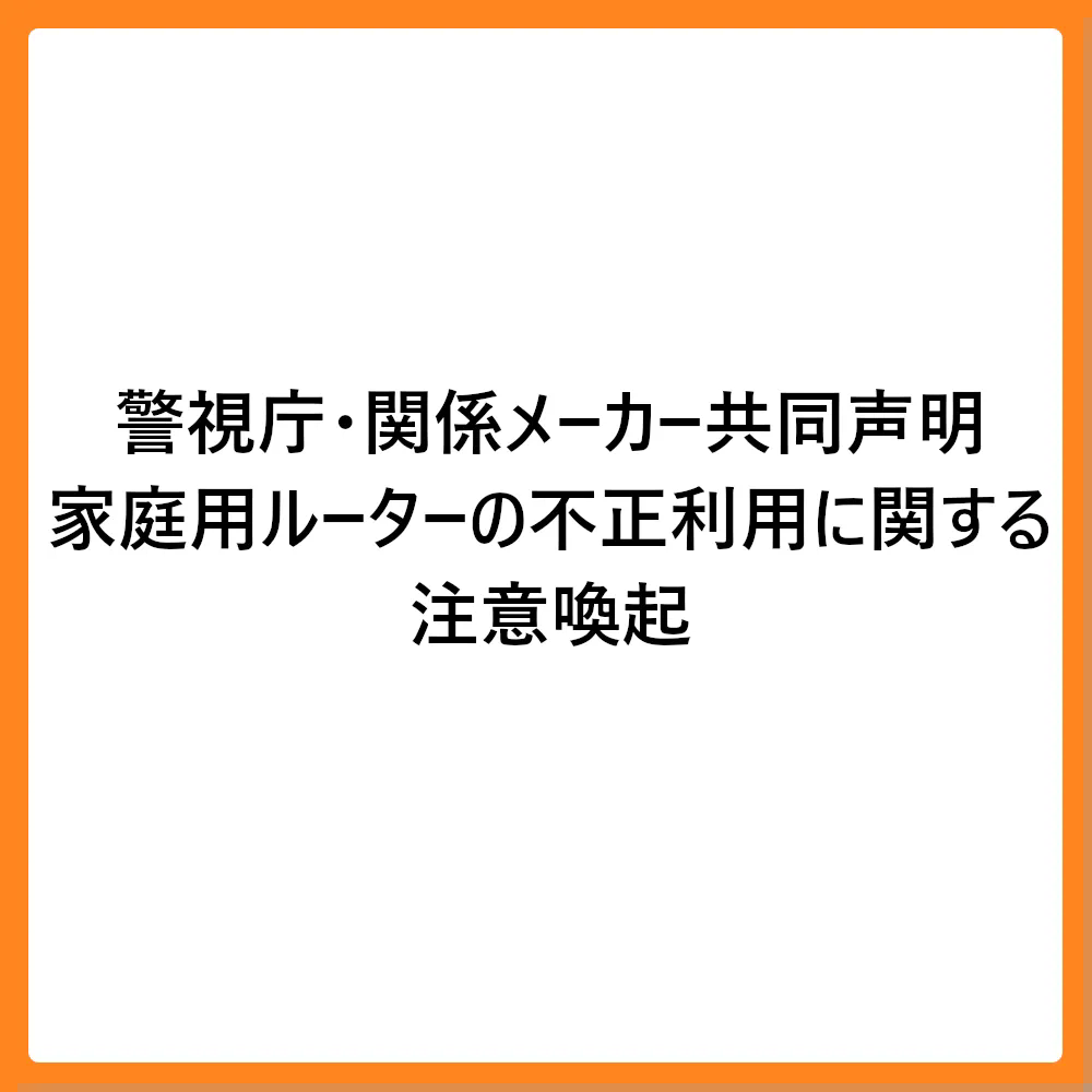 ＜警視庁・関係メーカー共同声明＞ 家庭用ルーターの不正利用に関する注意喚起