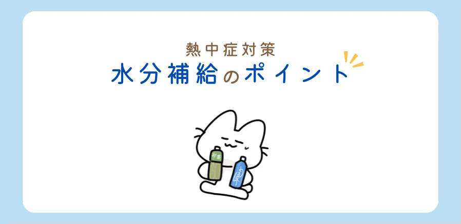 熱中症対策といえば「水分補給」！冷たい飲み物はNG?水分補給のコツは？