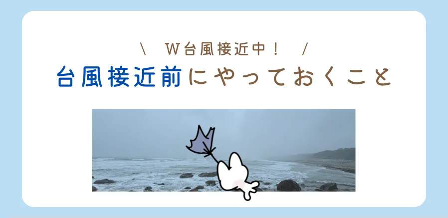🌀W台風発生中!!🌀台風上陸前に対策をしましょう